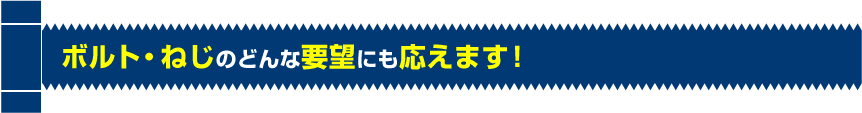 ボルト・ナット・ねじのどんな要望にも応えます！