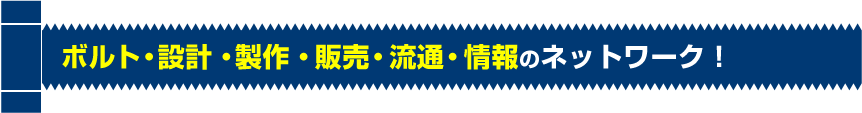 ボルト・設計・製作・販売・流通・情報のネットワーク！