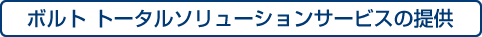 ボルト トータルソリューションサービスの提供