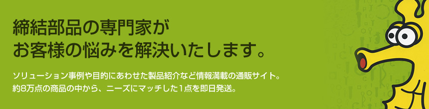 締結部品の専門家がお客様の悩みを解決いたします。